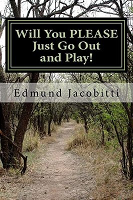 Will You Please Just Go Out And Play!: Before Safety Helmets, Sunscreen, And Play Dates: Fun With Cod Liver Oil, Lighter Fluid, Tnt Salutes, And Other-..