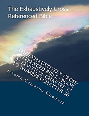 The Exhaustively Cross-Referenced Bible - Book 3 - Leviticus Chapter 17 To Numbers Chapter 36: The Exhaustively Cross-Referenced Bible Series-..