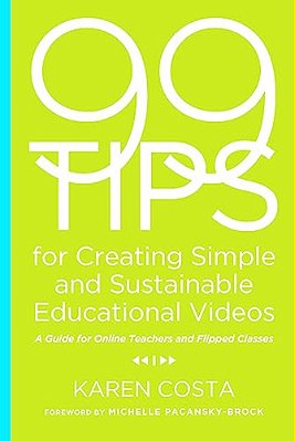 99 Tips For Creating Simple And Sustainable Educational Videos: A Guide For Online Teachers And Flipped Classes-..