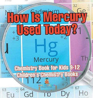 How Is Mercury Used Today? Chemistry Book For Kids 9-12 Children's Chemistry Books-..
