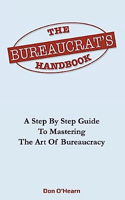 The Bureaucrat's Handbook: A Step-By-step Guide To Mastering The Art Of Bureaucracy-..