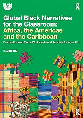 Global Black Narratives For The Classroom: Africa, The Americas And The Caribbean: Practical Lesson Plans, Worksheets And Activities For Ages 7-11-..