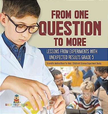 From One Question To More: Lessons From Experiments With Unexpected Results Grade 5 Scientific Method Book For Kids Children's Science Experiment Book-..