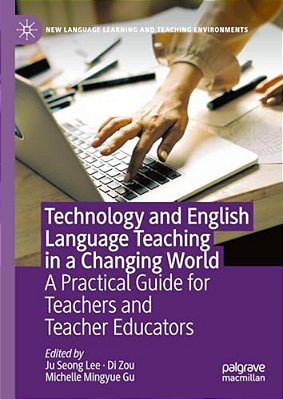 Technology And English Language Teaching In A Changing World: A Practical Guide For Teachers And Teacher Educators-..