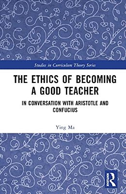 The Ethics Of Becoming A Good Teacher: In Conversation With Aristotle And Confucius-..
