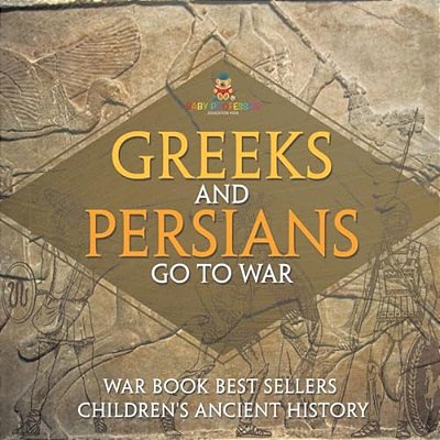 Greeks And Persians Go To War: War Book Best Sellers Children's Ancient History-..