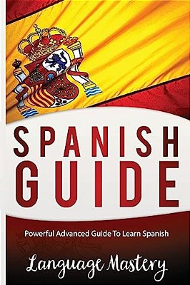 Spanish Guide: Powerful Advanced Guide To Learn Spanish-..