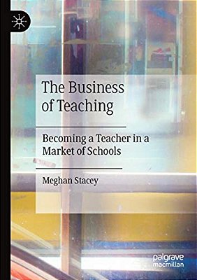 The Business Of Teaching: Becoming A Teacher In A Market Of Schools-..
