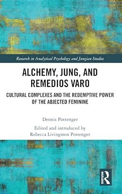 Alchemy, Jung, And Remedios Varo: Cultural Complexes And The Redemptive Power Of The Abjected Feminine-..