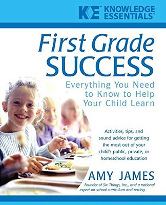First Grade Success: Everything You Need To Know To Help Your Child Learn-..