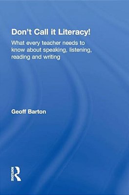 Don't Call It Literacy!: What Every Teacher Needs To Know About Speaking, Listening, Reading And Writing-..