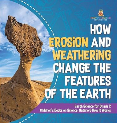 How Erosion And Weathering Change The Features Of The Earth Earth Science For Grade 2 Children's Books On Science, Nature & How It Works-..