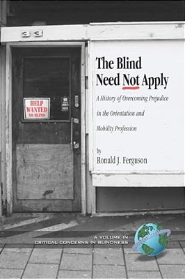 The Blind Need Not Apply: A History Of Overcoming Prejudice In The Orientation And Mobility Profession-..