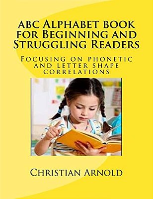 Abc Alphabet Book For Beginning And Struggling Readers: Focusing On Phonetic And Letter Shape Correlations-..