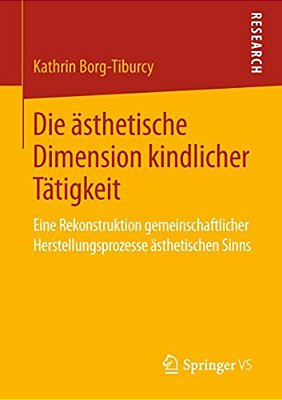 Die Ästhetische Dimension Kindlicher Tätigkeit: Eine Rekonstruktion Gemeinschaftlicher Herstellungsprozesse Ästhetischen Sinns-..