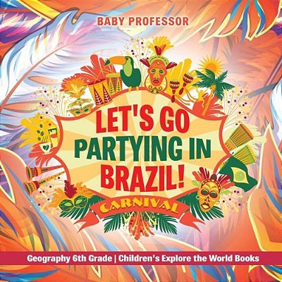 Let's Go Partying In Brazil! Geography 6Th Grade Children's Explore The World Books-..