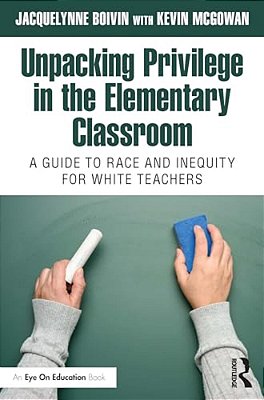 Unpacking Privilege In The Elementary Classroom: A Guide To Race And Inequity For White Teachers-..