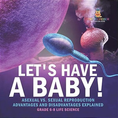 Let's Have A Baby! Asexual Vs. Sexual Reproduction Advantages And Disadvantages Explained Grade 6-8 Life Science-..
