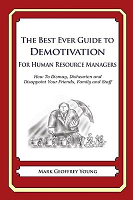 The Best Ever Guide To Demotivation For Human Resource Managers: How To Dismay, Dishearten And Disappoint Your Friends, Family And Staff-..