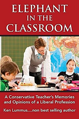 Elephant In The Classroom: A Conservative Teacher's Memories And Opinions Of A Liberal Profession-..