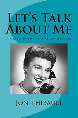 Let's Talk About Me: Stories, Poems And Angry Letters-..