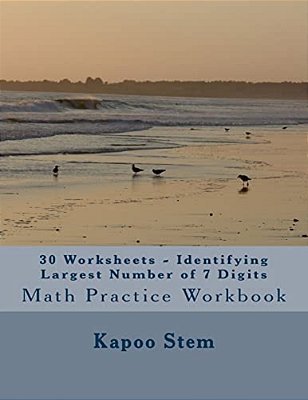 30 Worksheets - Identifying Largest Number Of 7 Digits: Math Practice Workbook-..