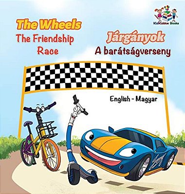 The Wheels The Friendship Race (English Hungarian Book For Kids): Bilingual Hungarian Children's Book-..