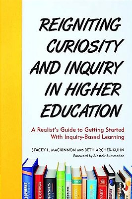 Reigniting Curiosity And Inquiry In Higher Education: A Realist's Guide To Getting Started With Inquiry-Based Learning-..