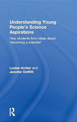 Understanding Young People's Science Aspirations: How Students Form Ideas About 'Becoming A Scientist'-..