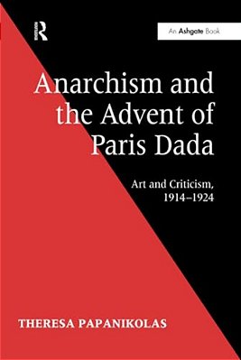 Anarchism And The Advent Of Paris Dada: Art And Criticism, 1914-1924-..