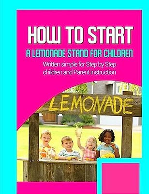 How To Start A Lemonade Stand For Children: Written Simple For Parent And Children Instruction-..
