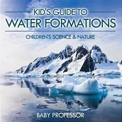 Kid's Guide To Water Formations - Children's Science & Nature-..
