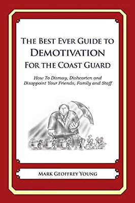 The Best Ever Guide To Demotivation For The Coast Guard: How To Dismay, Dishearten And Disappoint Your Friends, Family And Staff-..