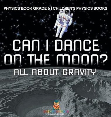 Can I Dance On The Moon? All About Gravity - Physics Book Grade 6 Children's Physics Books-..