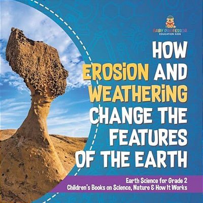 How Erosion And Weathering Change The Features Of The Earth Earth Science For Grade 2 Children's Books On Science, Nature & How It Works-..