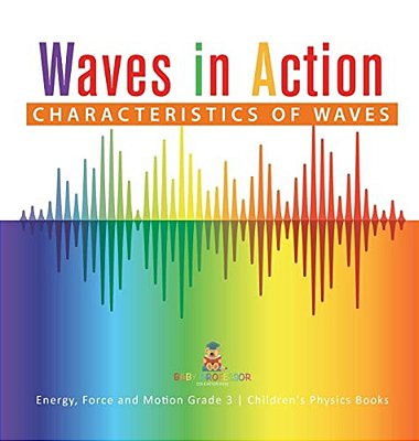 Waves In Action: Characteristics Of Waves Energy, Force And Motion Grade 3 Children's Physics Books-..
