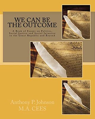 We Can Be The Outcome: A Book Of Essays On Politics, Social Justice And Social Injustice In The Great Republic And Beyond-..