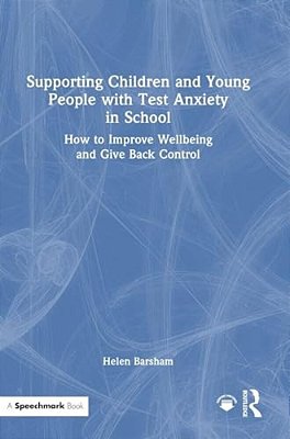 Supporting Children And Young People With Test Anxiety In School: How To Improve Wellbeing And Give Back Control-..
