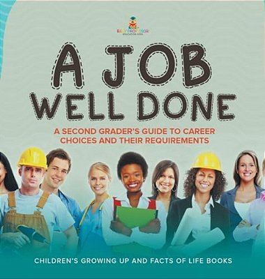 A Job Well Done: A Second Grader's Guide To Career Choices And Their Requirements Children's Growing Up And Facts Of Life Books-..
