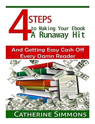 4 Steps To Making Your Ebook A Runaway Hit: And Getting Easy Cash Off Every Damn Reader-..