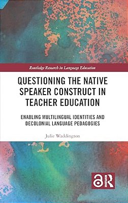 Questioning The Native Speaker Construct In Teacher Education: Enabling Multilingual Identities And Decolonial Language Pedagogies-..