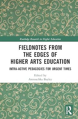 Fieldnotes From The Edges Of Higher Arts Education: Intra-Active Pedagogies For Urgent Times-..