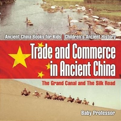 Trade And Commerce In Ancient China: The Grand Canal And The Silk Road - Ancient China Books For Kids Children's Ancient History-..