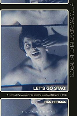 Let's Go Stag!: A History Of Pornographic Film From The Invention Of Cinema To 1970-..