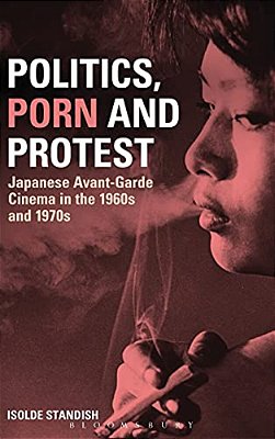 Politics, Porn And Protest: Japanese Avant-Garde Cinema In The 1960S And 1970S-..