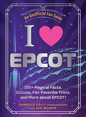 I Love Epcot: 100+ Magical Facts, Quizzes, Fan-Favorite Trivia, And More About Epcot!-..