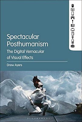 Spectacular Posthumanism: The Digital Vernacular Of Visual Effects-..
