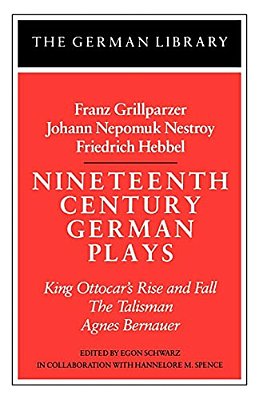Nineteenth Century German Plays: Fraz Grillparzer, Johann Nepomuk Nestroy, Friedrich Hebbel: King Ottocar's Rise And Fall, The Talisman, Agnes Bernaue-..
