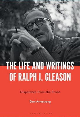 The Life And Writings Of Ralph J. Gleason: Dispatches From The Front-..