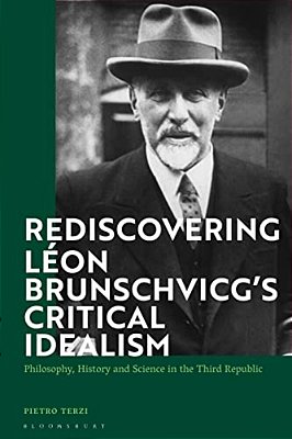 Rediscovering Léon Brunschvicg's Critical Idealism: Philosophy, History And Science In The Third Republic-..